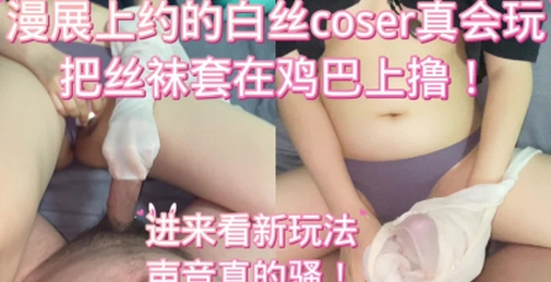 漫展纯欲coser母狗真会玩丝袜套在鸡巴上撸！调教长春学生骚逼自慰