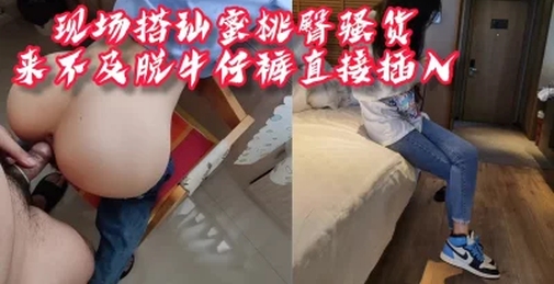 [付费]“你放开我，说好了只聊聊天的”搭讪蜜桃臀骚货，牛仔裤来不及脱直接后入